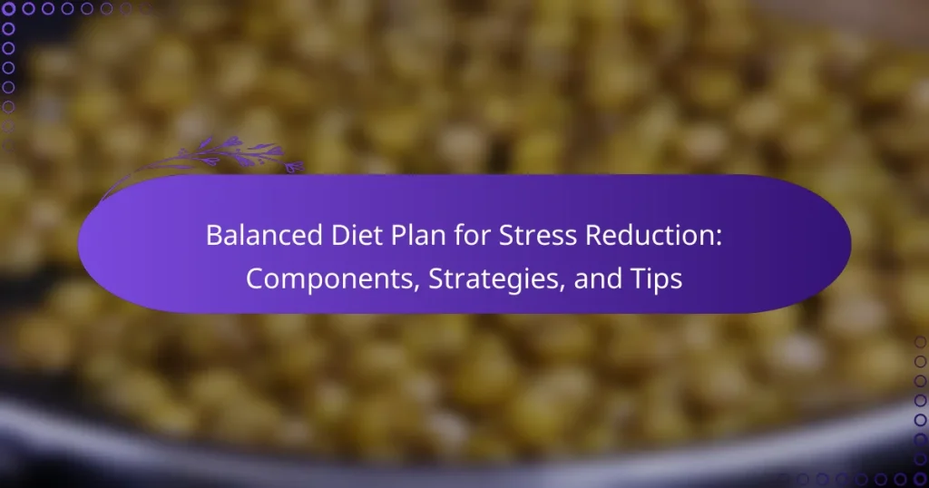 Balanced Diet Plan for Stress Reduction: Components, Strategies, and Tips