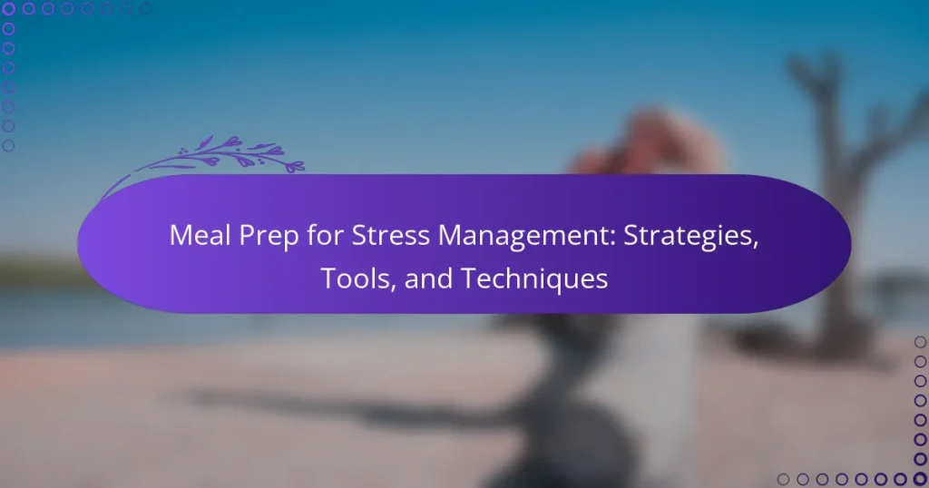 Meal Prep for Stress Management: Strategies, Tools, and Techniques