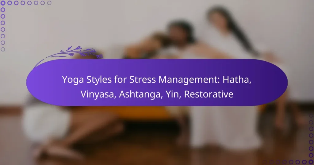Yoga Styles for Stress Management: Hatha, Vinyasa, Ashtanga, Yin, Restorative