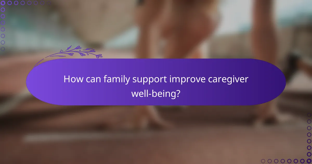 How can family support improve caregiver well-being?