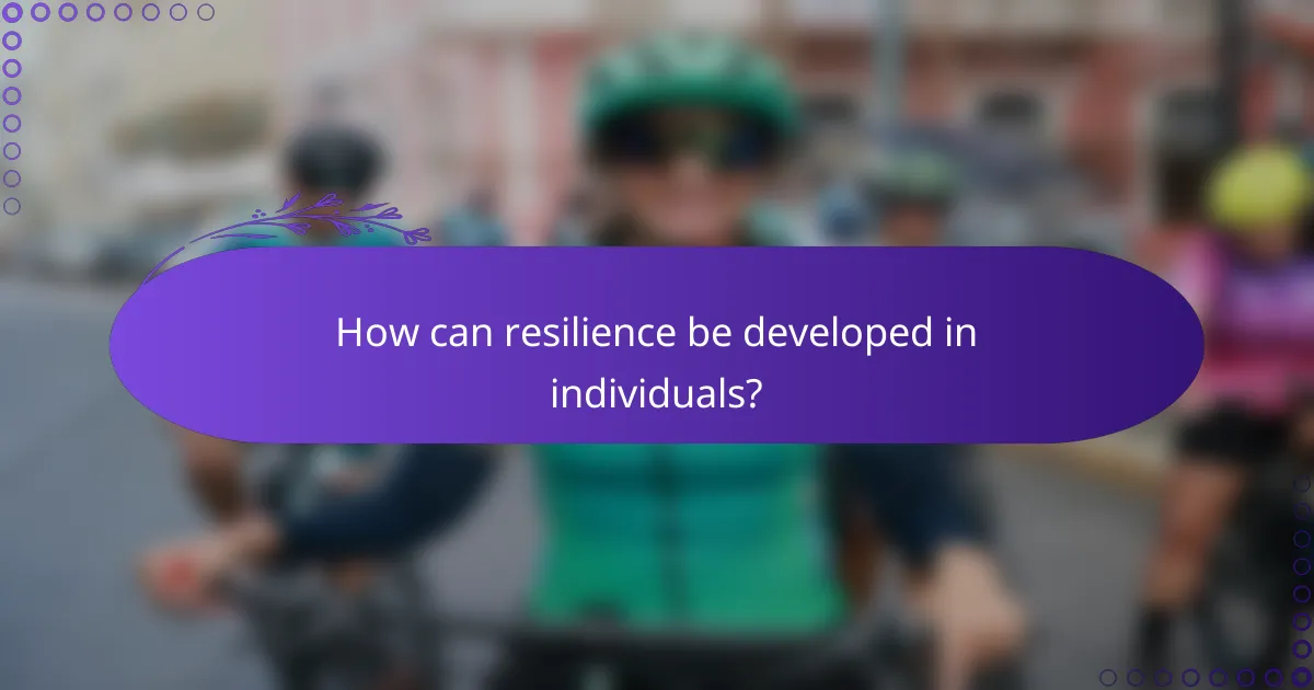How can resilience be developed in individuals?