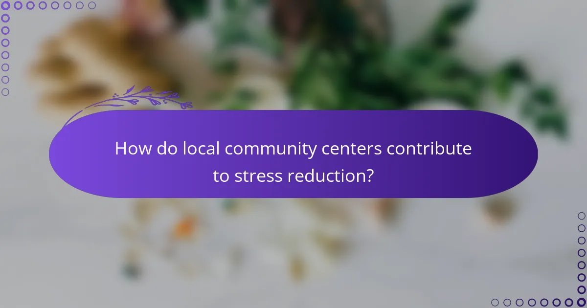 How do local community centers contribute to stress reduction?