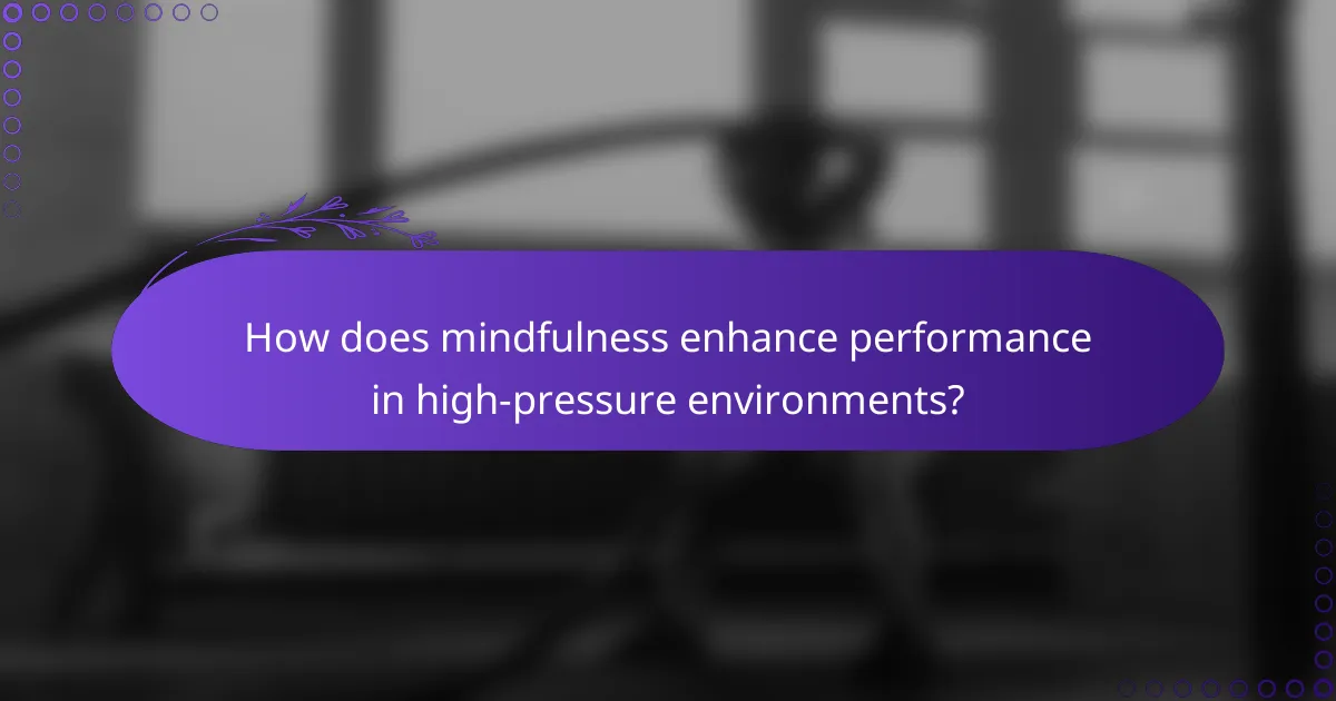 How does mindfulness enhance performance in high-pressure environments?