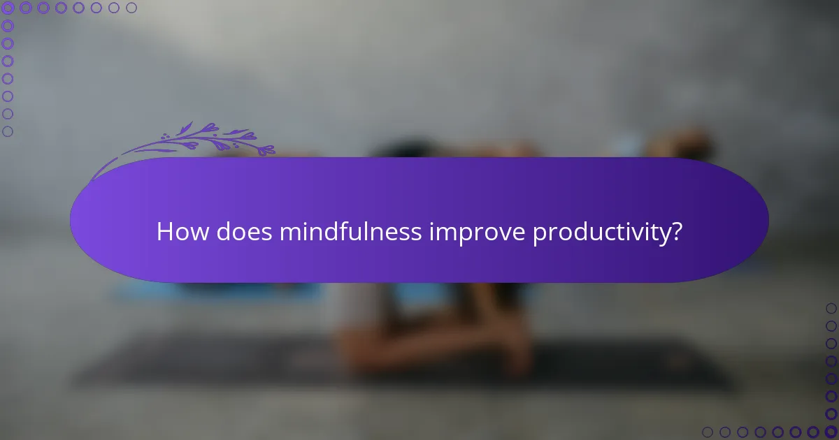 How does mindfulness improve productivity?