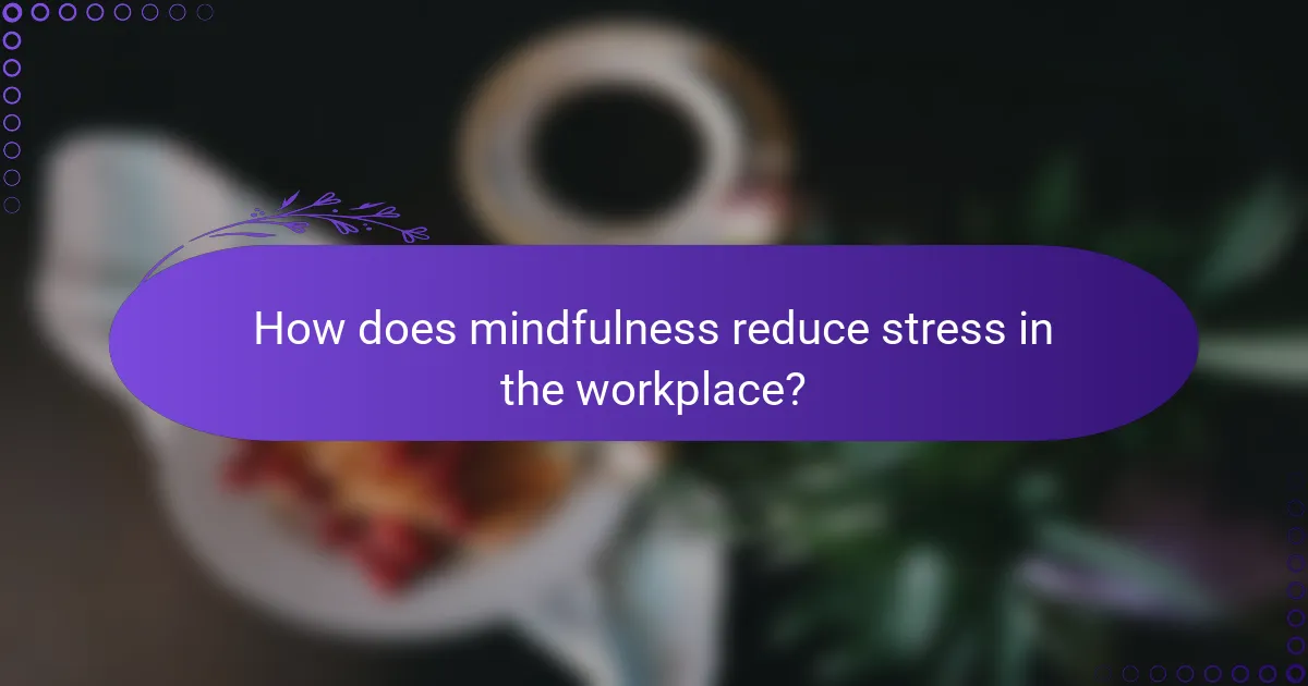 How does mindfulness reduce stress in the workplace?