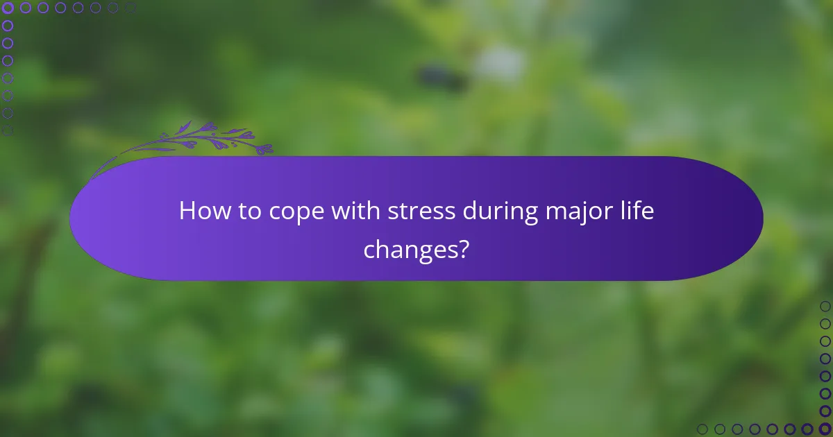 How to cope with stress during major life changes?