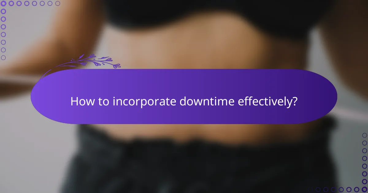 How to incorporate downtime effectively?