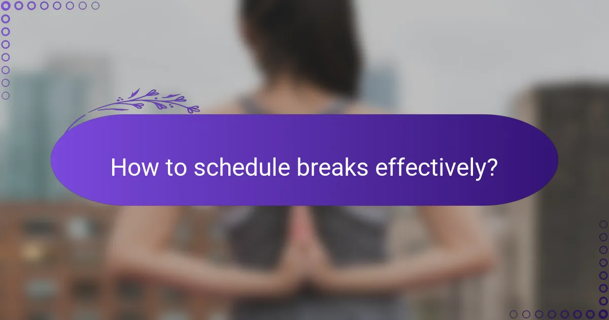 How to schedule breaks effectively?