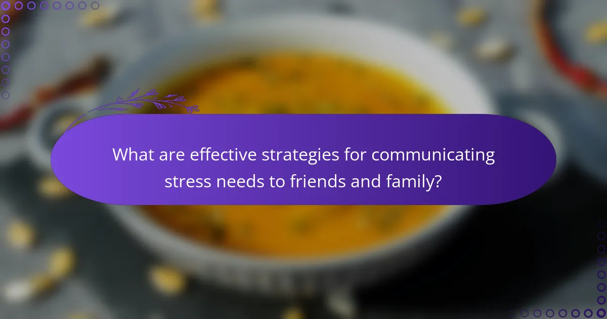 What are effective strategies for communicating stress needs to friends and family?