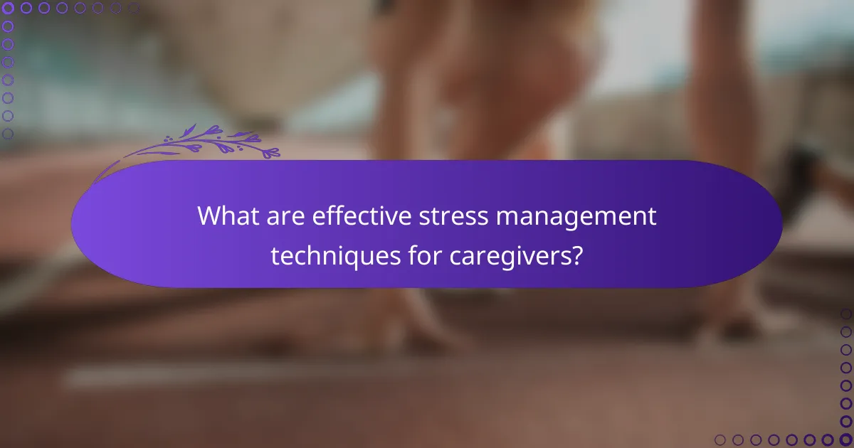 What are effective stress management techniques for caregivers?