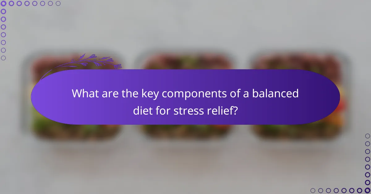 What are the key components of a balanced diet for stress relief?