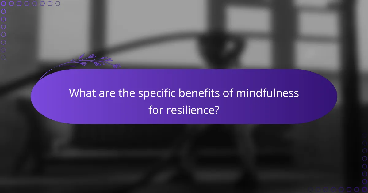 What are the specific benefits of mindfulness for resilience?