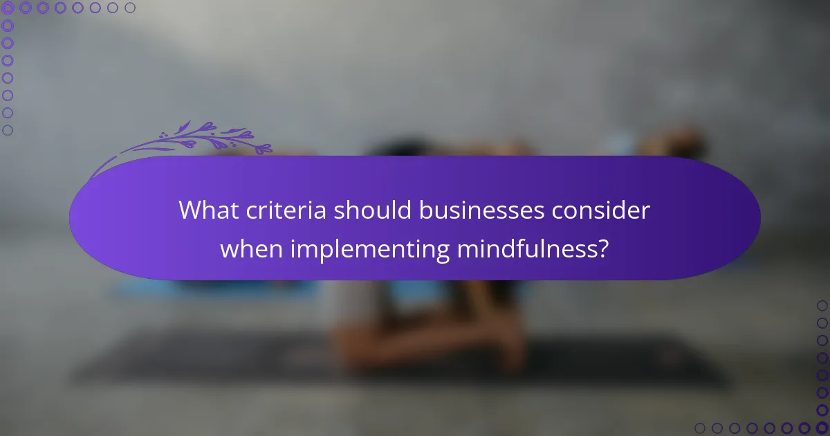 What criteria should businesses consider when implementing mindfulness?