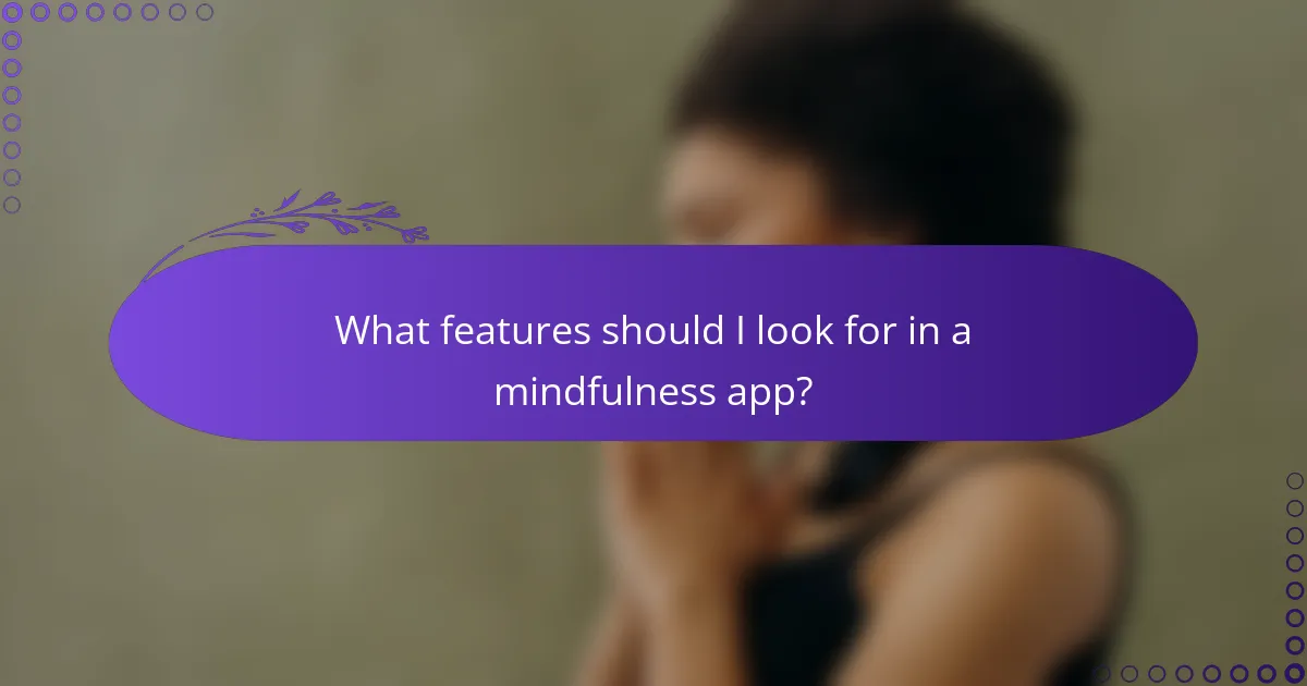 What features should I look for in a mindfulness app?