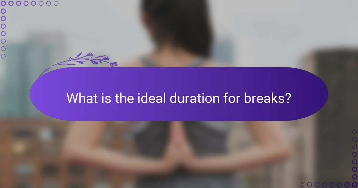 What is the ideal duration for breaks?