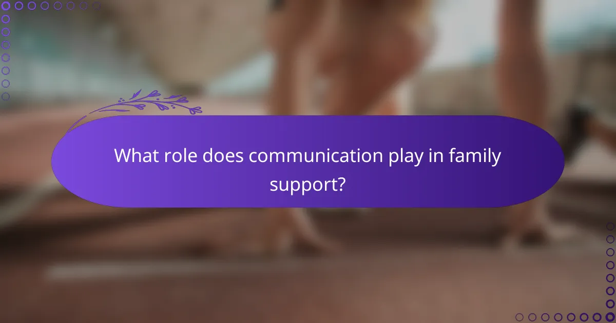 What role does communication play in family support?