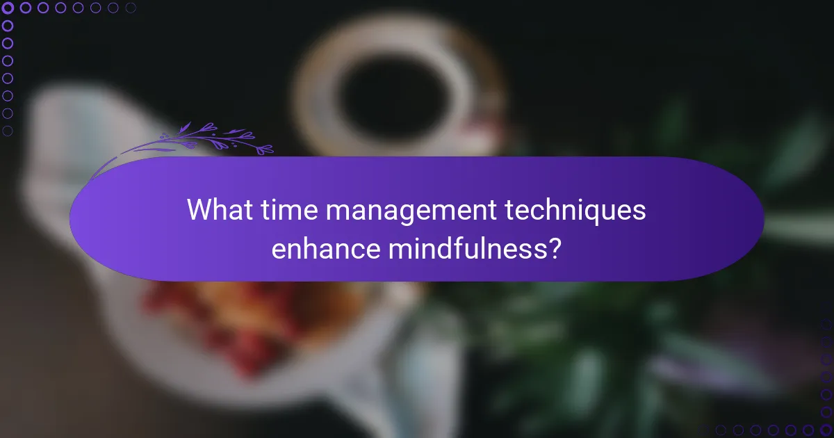 What time management techniques enhance mindfulness?
