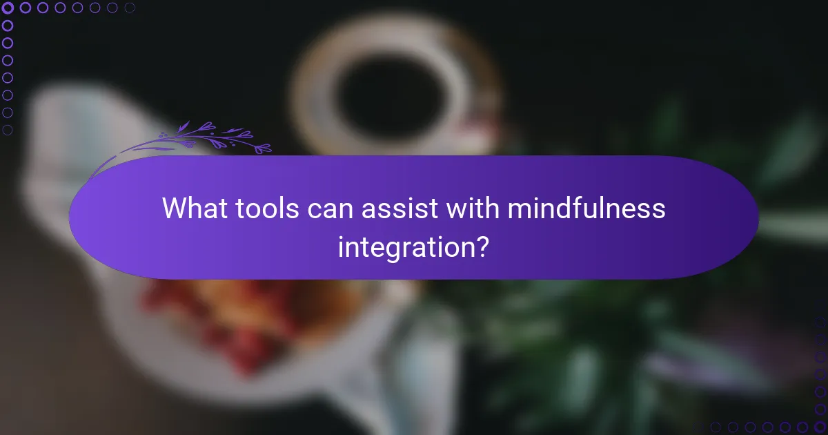 What tools can assist with mindfulness integration?